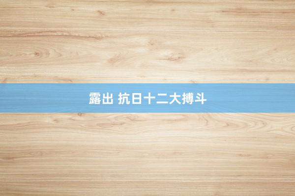 露出 抗日十二大搏斗