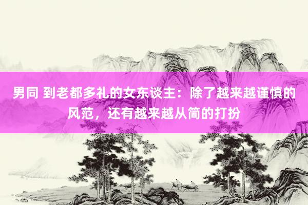 男同 到老都多礼的女东谈主：除了越来越谨慎的风范，还有越来越从简的打扮