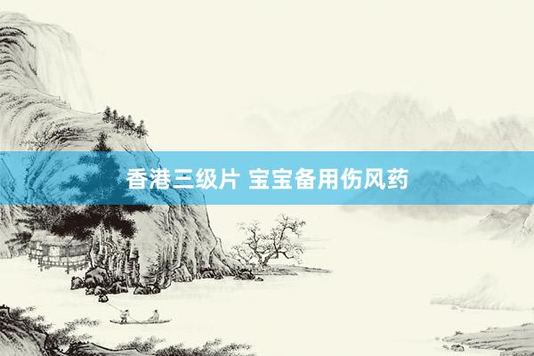 香港三级片 宝宝备用伤风药