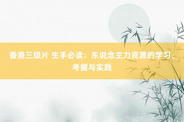 香港三级片 生手必读：东说念主力资源的学习、考据与实践