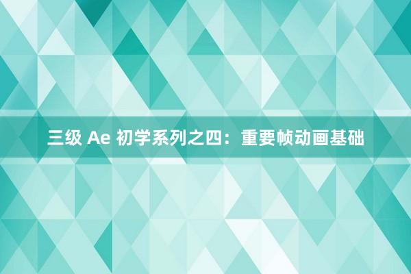 三级 Ae 初学系列之四：重要帧动画基础