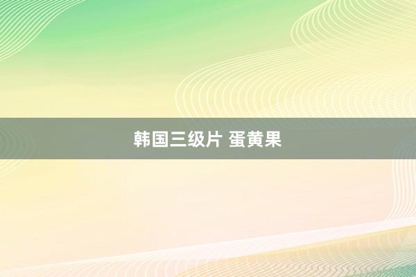 韩国三级片 蛋黄果