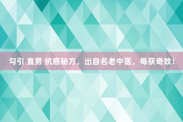 勾引 直男 抗癌秘方，出自名老中医，每获奇效！