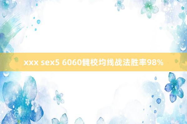xxx sex5 6060雠校均线战法胜率98%
