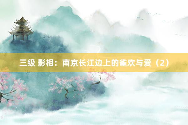 三级 影相：南京长江边上的雀欢与爱（2）