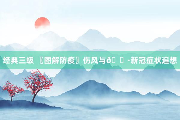 经典三级 〖图解防疫〗伤风与😷新冠症状追想