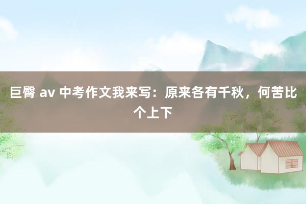 巨臀 av 中考作文我来写：原来各有千秋，何苦比个上下