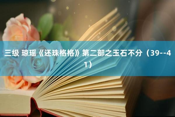 三级 琼瑶《还珠格格》第二部之玉石不分（39--41）