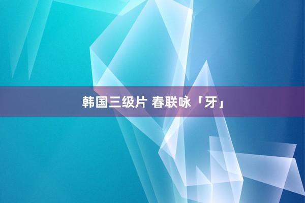 韩国三级片 春联咏「牙」