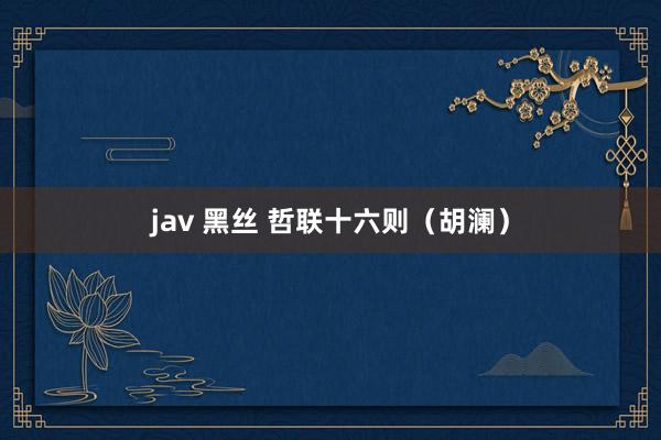 jav 黑丝 哲联十六则（胡澜）