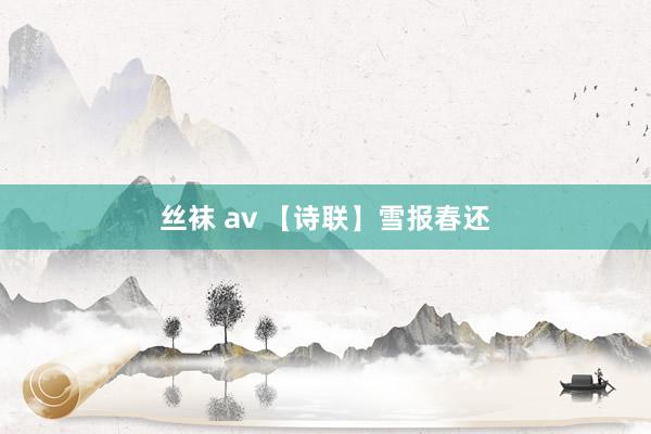 丝袜 av 【诗联】雪报春还