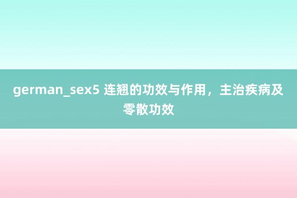 german_sex5 连翘的功效与作用，主治疾病及零散功效