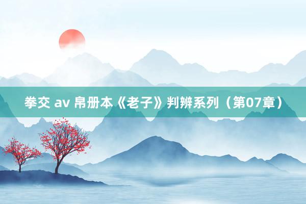拳交 av 帛册本《老子》判辨系列（第07章）