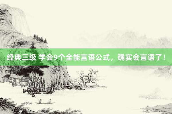 经典三级 学会9个全能言语公式，确实会言语了！