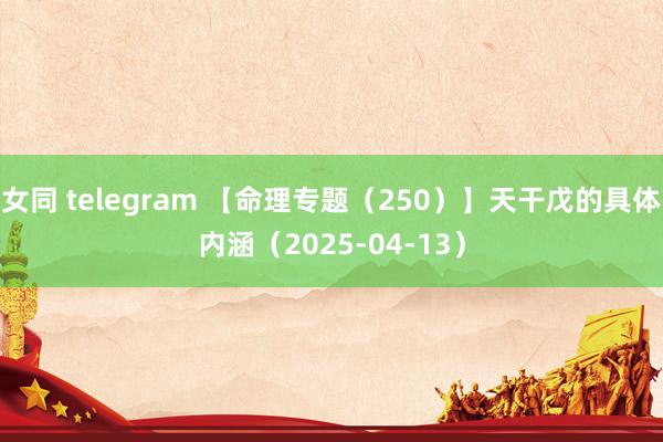 女同 telegram 【命理专题（250）】天干戊的具体内涵（2025-04-13）